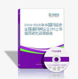2014-2018年中國網(wǎng)絡(luò)安全隔離網(wǎng)閘企業(yè)IPO上市指導(dǎo)研究咨詢報告網(wǎng)絡(luò)咨詢服務(wù)